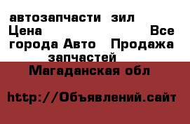 автозапчасти  зил  4331 › Цена ­ ---------------- - Все города Авто » Продажа запчастей   . Магаданская обл.